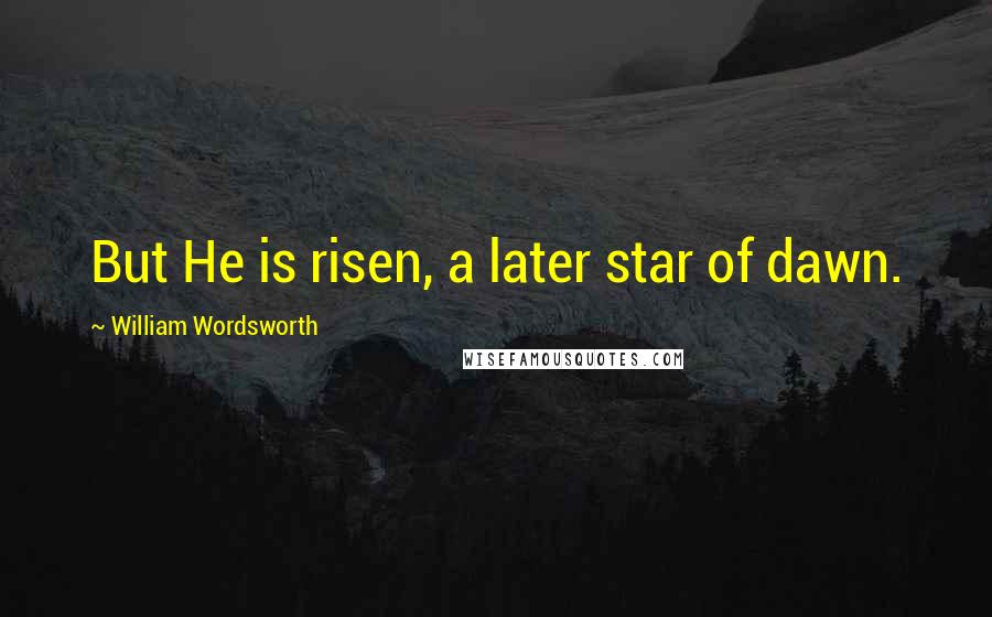 William Wordsworth Quotes: But He is risen, a later star of dawn.