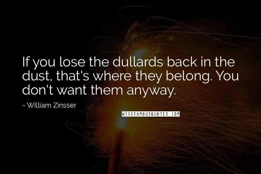 William Zinsser Quotes: If you lose the dullards back in the dust, that's where they belong. You don't want them anyway.