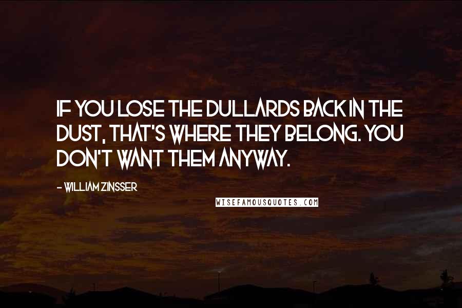 William Zinsser Quotes: If you lose the dullards back in the dust, that's where they belong. You don't want them anyway.