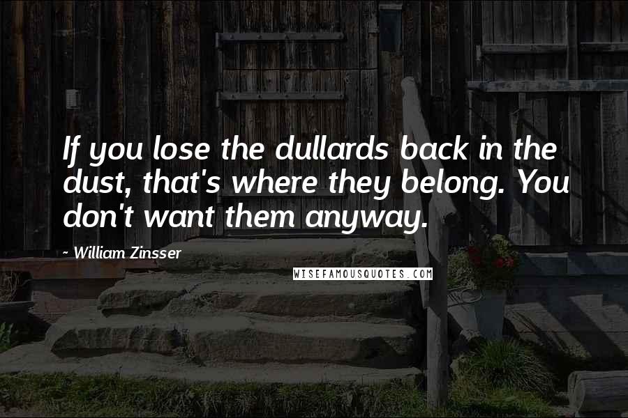 William Zinsser Quotes: If you lose the dullards back in the dust, that's where they belong. You don't want them anyway.