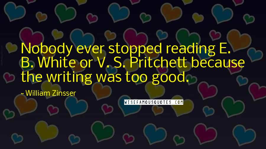 William Zinsser Quotes: Nobody ever stopped reading E. B. White or V. S. Pritchett because the writing was too good.