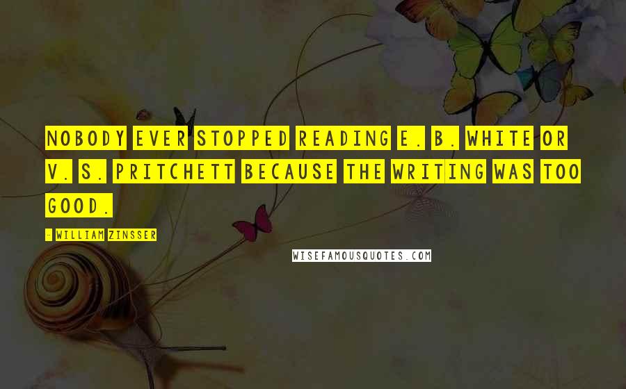 William Zinsser Quotes: Nobody ever stopped reading E. B. White or V. S. Pritchett because the writing was too good.