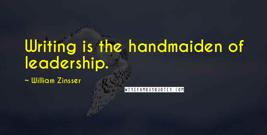 William Zinsser Quotes: Writing is the handmaiden of leadership.