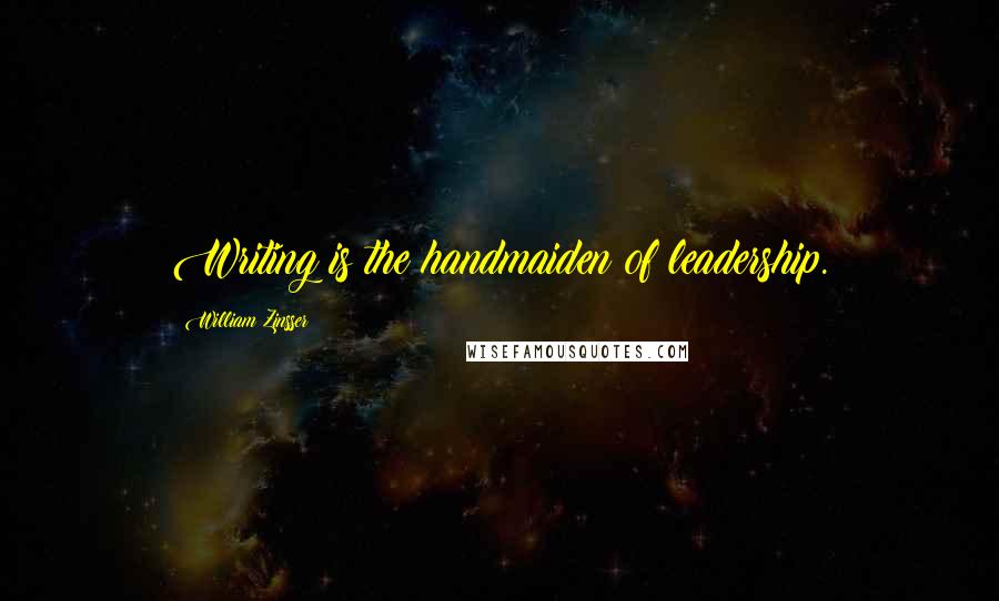 William Zinsser Quotes: Writing is the handmaiden of leadership.