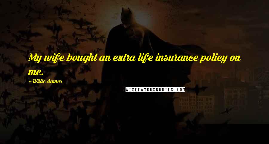 Willie Aames Quotes: My wife bought an extra life insurance policy on me.