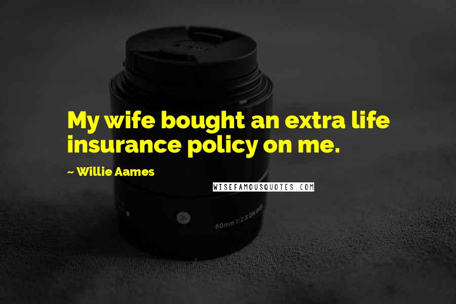 Willie Aames Quotes: My wife bought an extra life insurance policy on me.