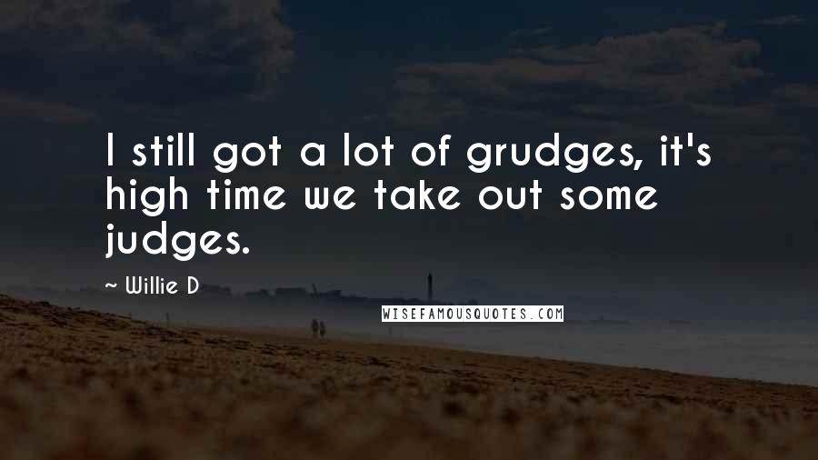 Willie D Quotes: I still got a lot of grudges, it's high time we take out some judges.