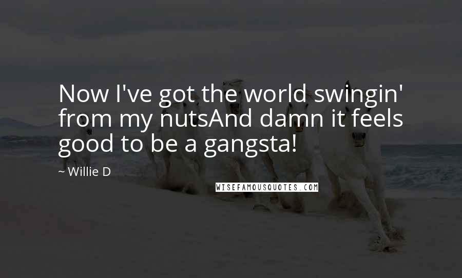 Willie D Quotes: Now I've got the world swingin' from my nutsAnd damn it feels good to be a gangsta!