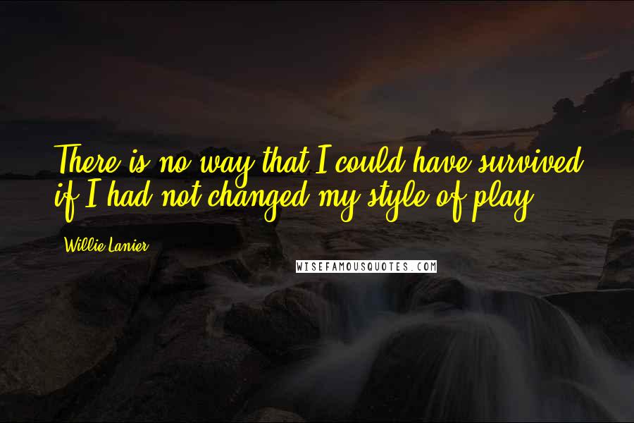 Willie Lanier Quotes: There is no way that I could have survived if I had not changed my style of play.