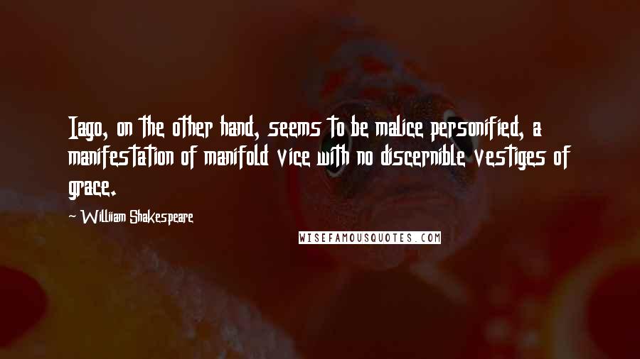 Williiam Shakespeare Quotes: Iago, on the other hand, seems to be malice personified, a manifestation of manifold vice with no discernible vestiges of grace.