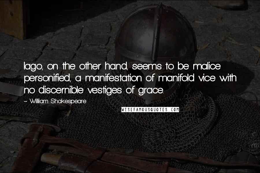 Williiam Shakespeare Quotes: Iago, on the other hand, seems to be malice personified, a manifestation of manifold vice with no discernible vestiges of grace.