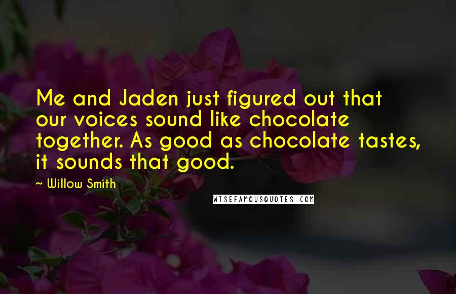 Willow Smith Quotes: Me and Jaden just figured out that our voices sound like chocolate together. As good as chocolate tastes, it sounds that good.