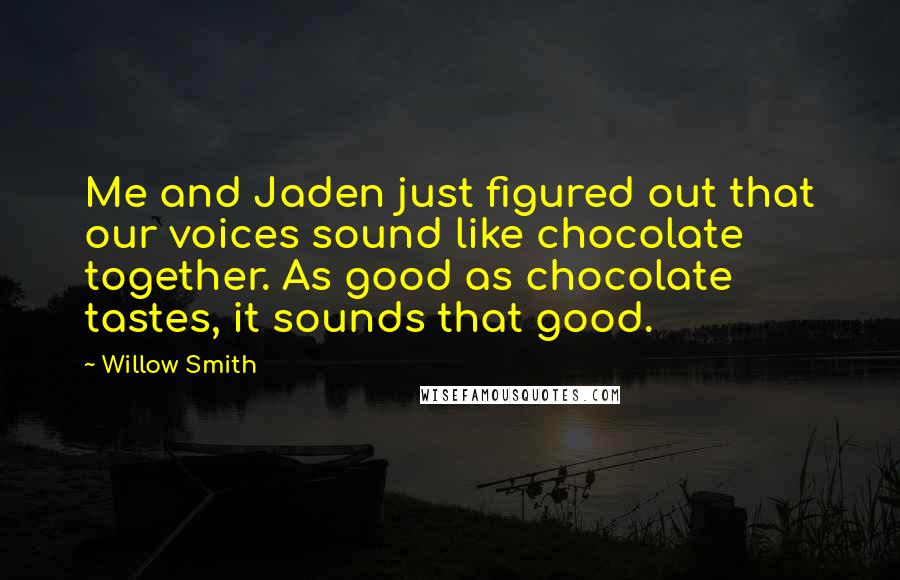 Willow Smith Quotes: Me and Jaden just figured out that our voices sound like chocolate together. As good as chocolate tastes, it sounds that good.