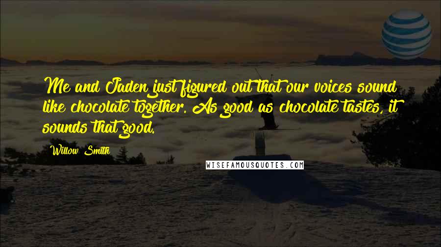 Willow Smith Quotes: Me and Jaden just figured out that our voices sound like chocolate together. As good as chocolate tastes, it sounds that good.