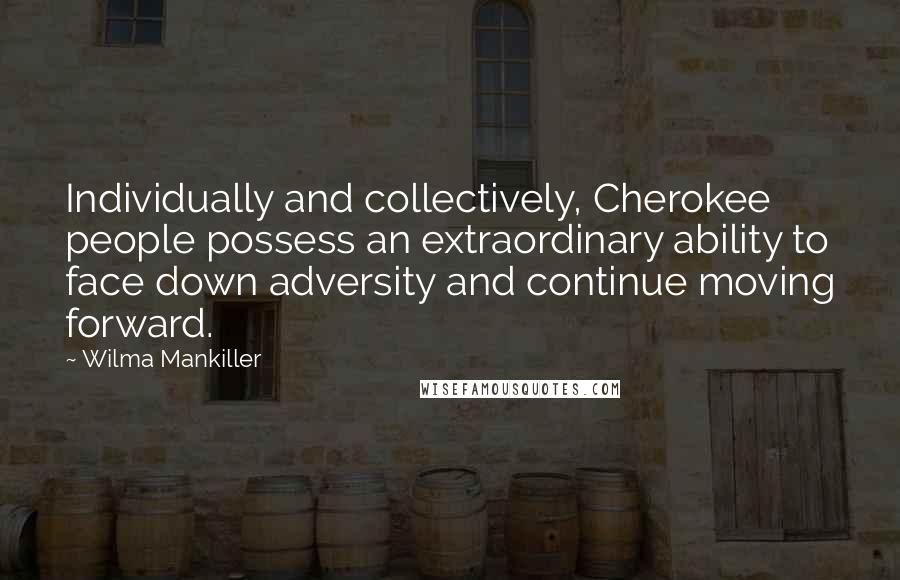 Wilma Mankiller Quotes: Individually and collectively, Cherokee people possess an extraordinary ability to face down adversity and continue moving forward.