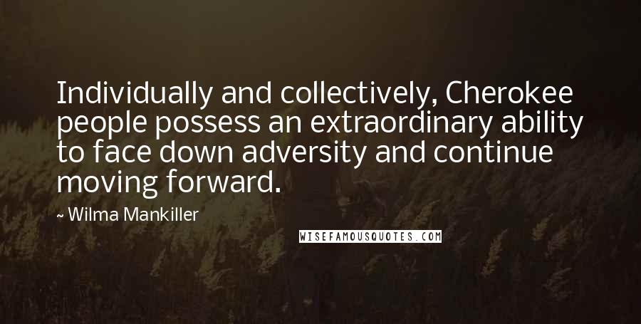 Wilma Mankiller Quotes: Individually and collectively, Cherokee people possess an extraordinary ability to face down adversity and continue moving forward.