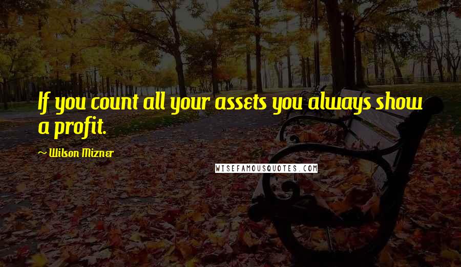 Wilson Mizner Quotes: If you count all your assets you always show a profit.