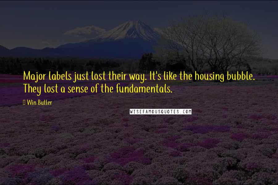 Win Butler Quotes: Major labels just lost their way. It's like the housing bubble. They lost a sense of the fundamentals.