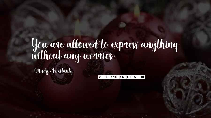 Windy Ariestanty Quotes: You are allowed to express anything without any worries.