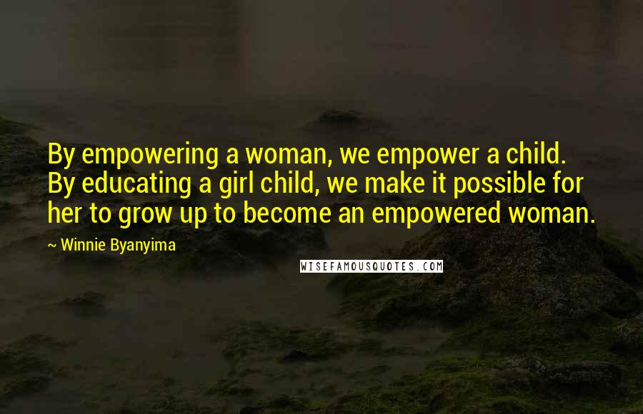 Winnie Byanyima Quotes: By empowering a woman, we empower a child. By educating a girl child, we make it possible for her to grow up to become an empowered woman.