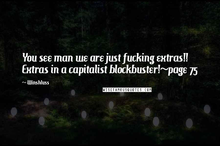 Winshluss Quotes: You see man we are just fucking extras!! Extras in a capitalist blockbuster!~page 75