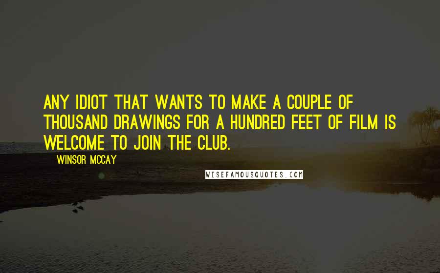 Winsor McCay Quotes: Any idiot that wants to make a couple of thousand drawings for a hundred feet of film is welcome to join the club.