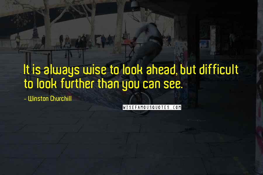 Winston Churchill Quotes: It is always wise to look ahead, but difficult to look further than you can see.