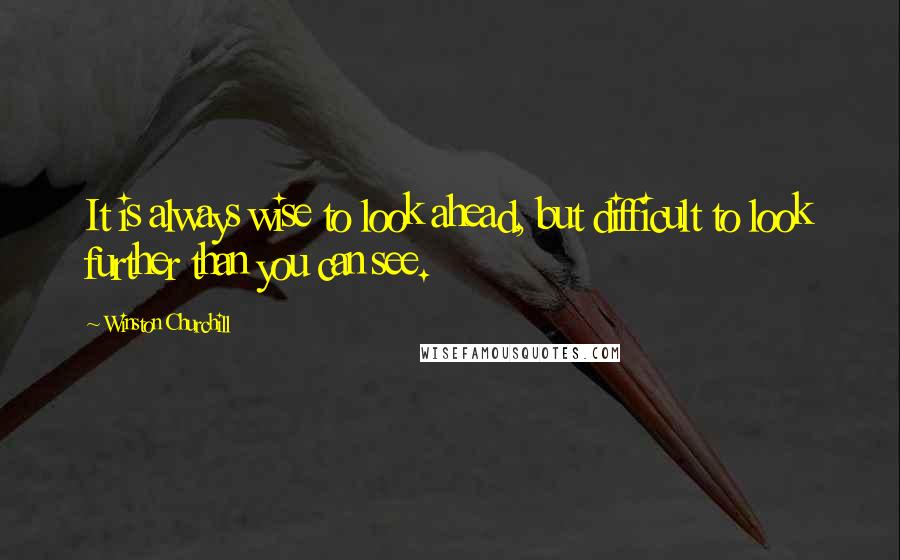 Winston Churchill Quotes: It is always wise to look ahead, but difficult to look further than you can see.