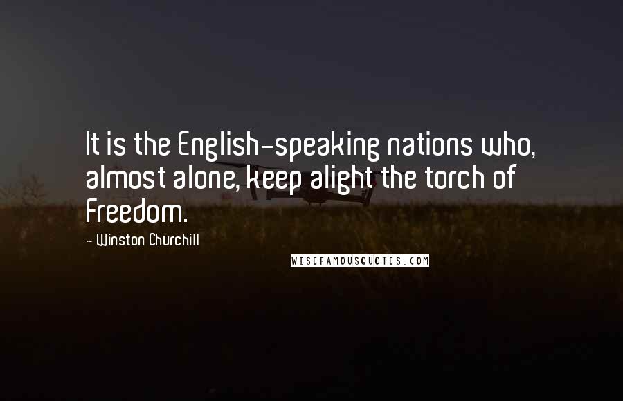 Winston Churchill Quotes: It is the English-speaking nations who, almost alone, keep alight the torch of Freedom.