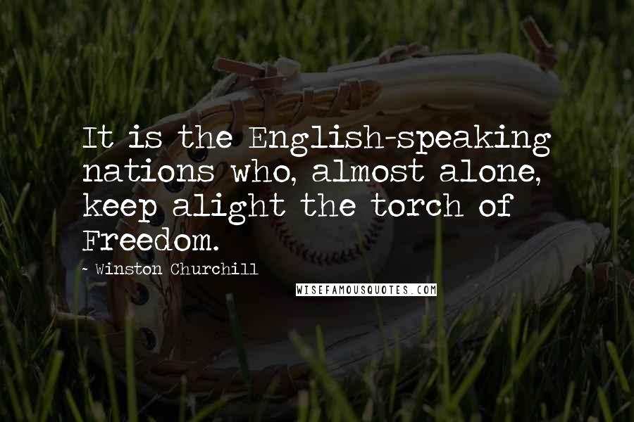 Winston Churchill Quotes: It is the English-speaking nations who, almost alone, keep alight the torch of Freedom.