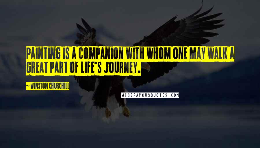 Winston Churchill Quotes: Painting is a companion with whom one may walk a great part of life's journey.