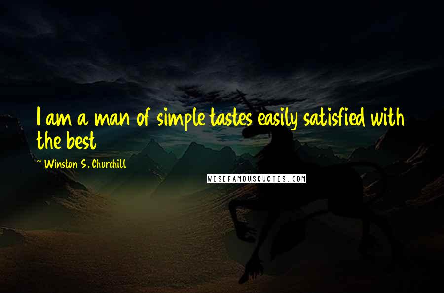 Winston S. Churchill Quotes: I am a man of simple tastes easily satisfied with the best