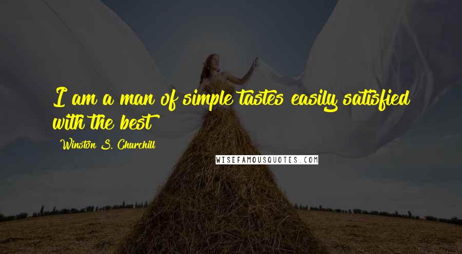 Winston S. Churchill Quotes: I am a man of simple tastes easily satisfied with the best