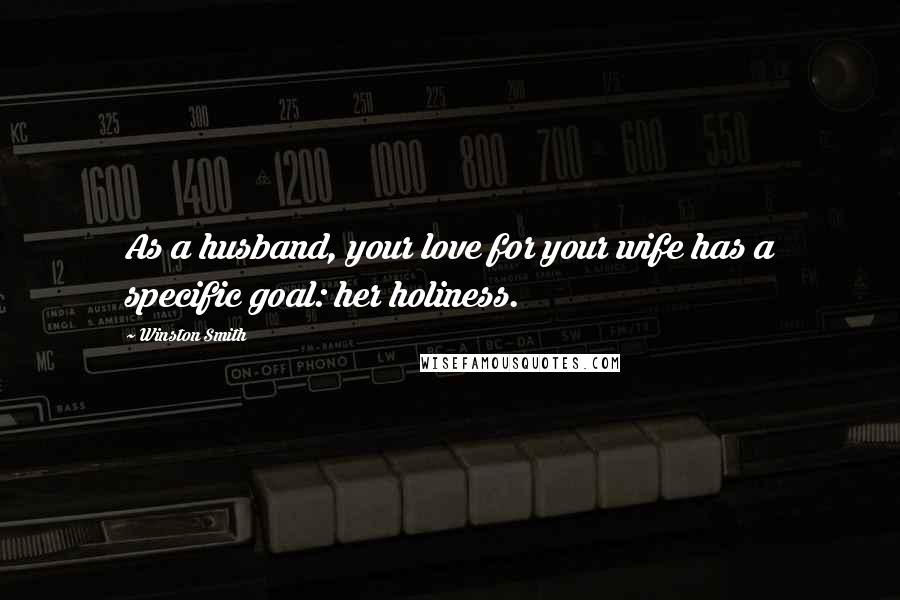 Winston Smith Quotes: As a husband, your love for your wife has a specific goal: her holiness.