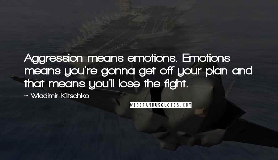 Wladimir Klitschko Quotes: Aggression means emotions. Emotions means you're gonna get off your plan and that means you'll lose the fight.