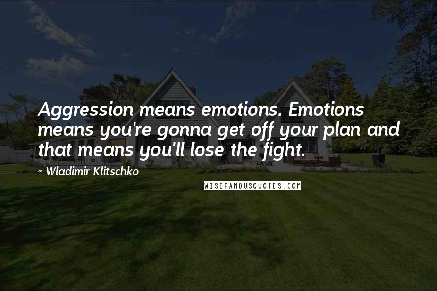 Wladimir Klitschko Quotes: Aggression means emotions. Emotions means you're gonna get off your plan and that means you'll lose the fight.