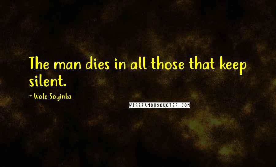 Wole Soyinka Quotes: The man dies in all those that keep silent.