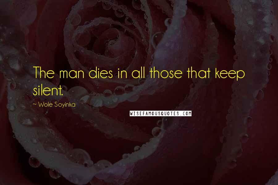 Wole Soyinka Quotes: The man dies in all those that keep silent.