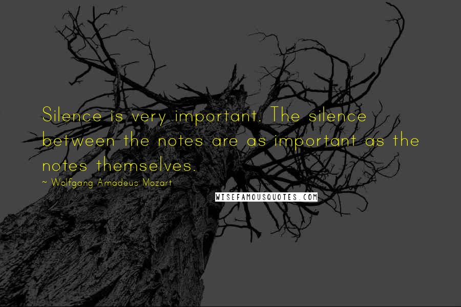 Wolfgang Amadeus Mozart Quotes: Silence is very important. The silence between the notes are as important as the notes themselves.