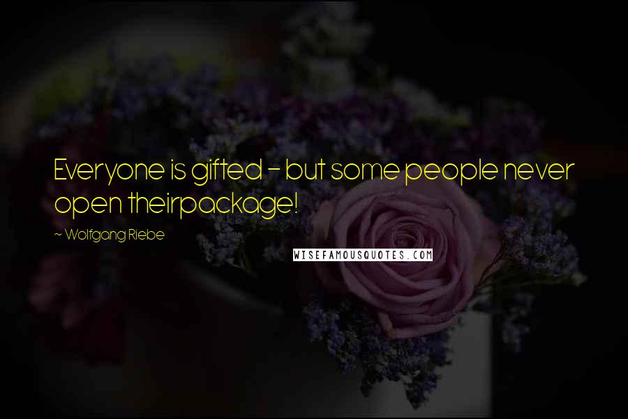 Wolfgang Riebe Quotes: Everyone is gifted - but some people never open theirpackage!