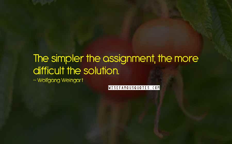 Wolfgang Weingart Quotes: The simpler the assignment, the more difficult the solution.