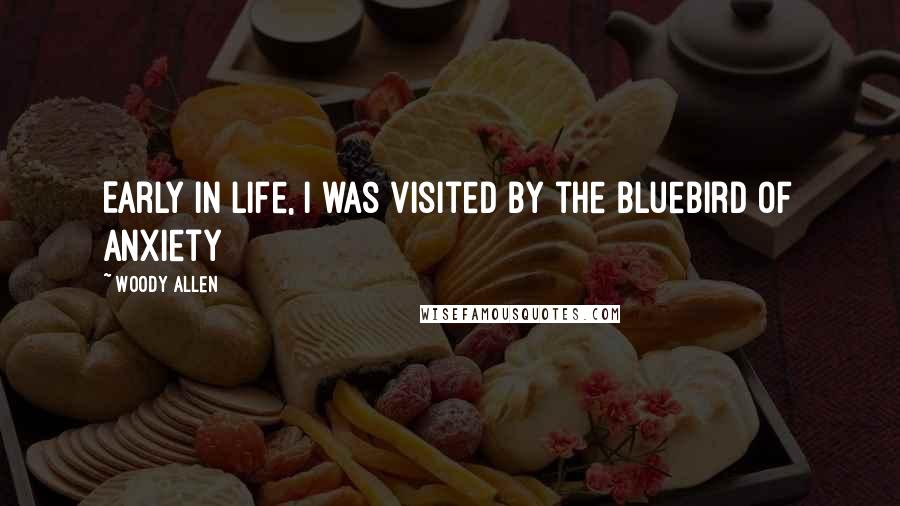 Woody Allen Quotes: Early in life, I was visited by the bluebird of anxiety