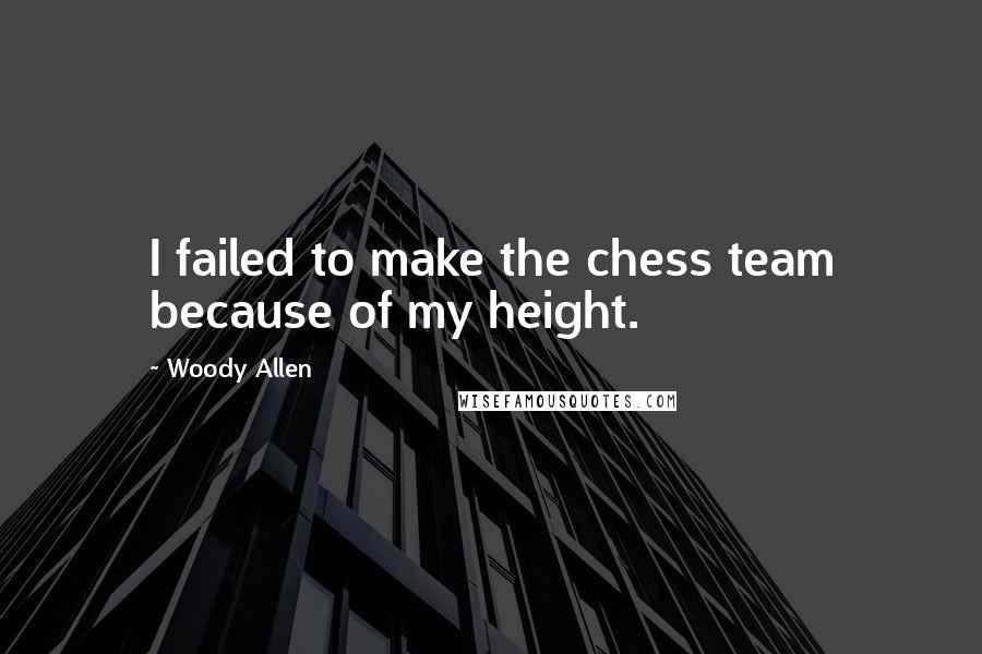 Woody Allen Quotes: I failed to make the chess team because of my height.