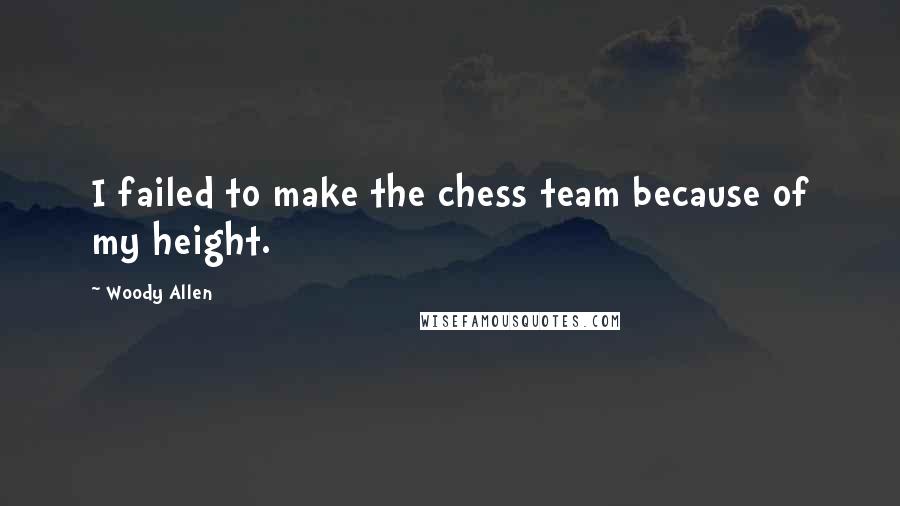 Woody Allen Quotes: I failed to make the chess team because of my height.