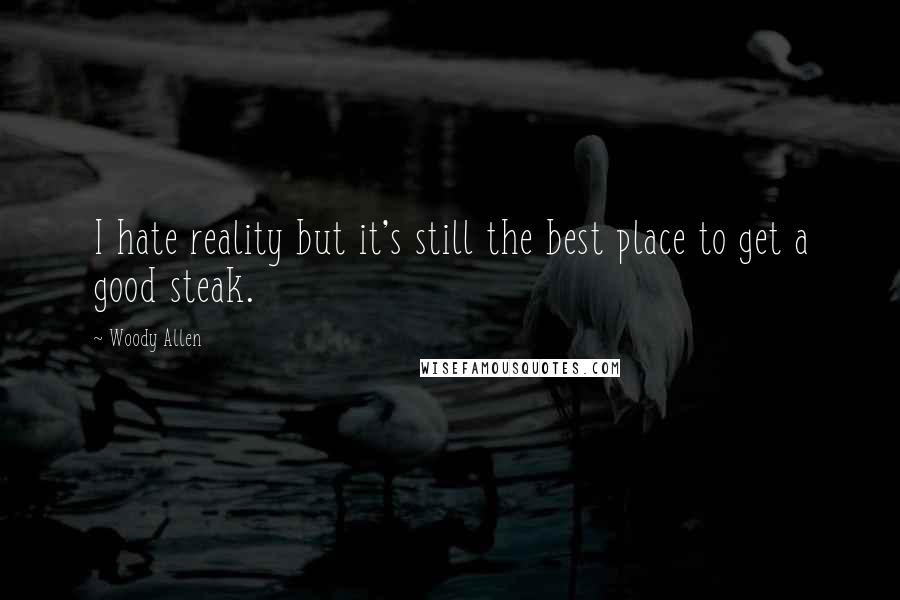 Woody Allen Quotes: I hate reality but it's still the best place to get a good steak.