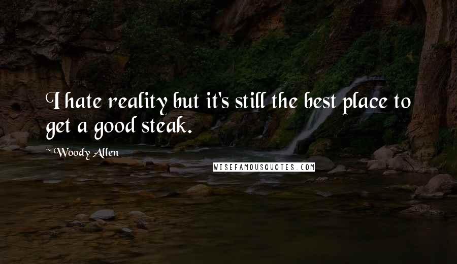 Woody Allen Quotes: I hate reality but it's still the best place to get a good steak.