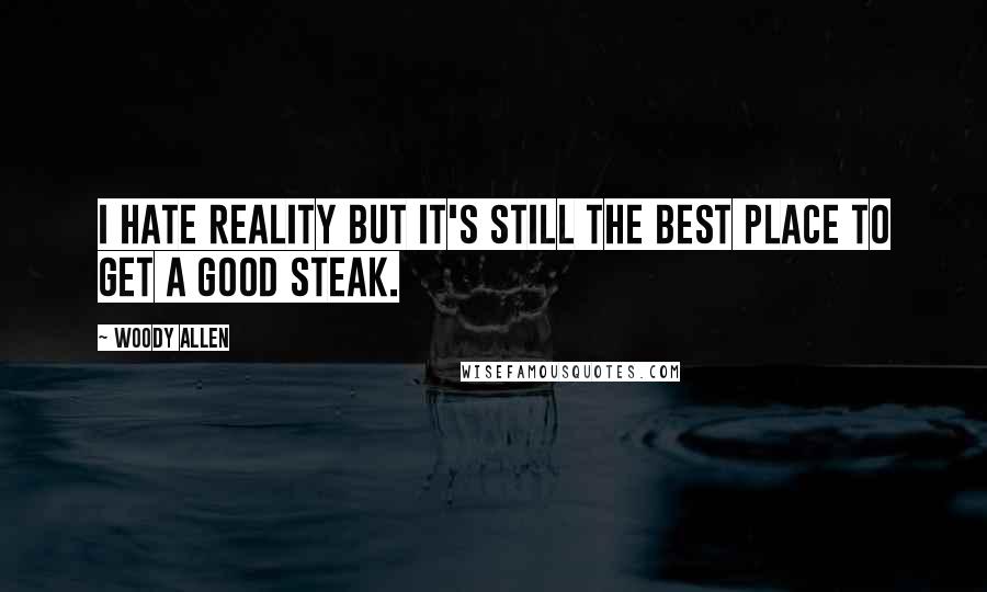 Woody Allen Quotes: I hate reality but it's still the best place to get a good steak.