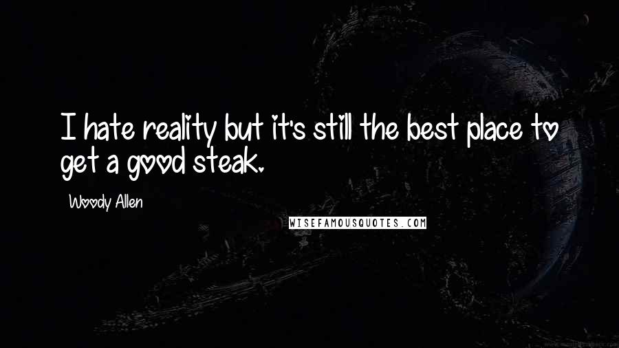 Woody Allen Quotes: I hate reality but it's still the best place to get a good steak.