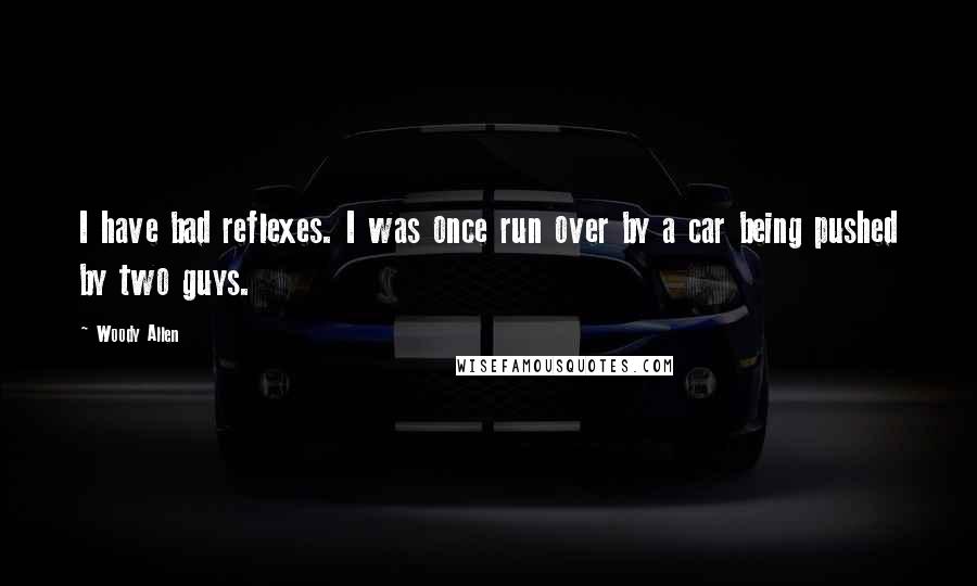 Woody Allen Quotes: I have bad reflexes. I was once run over by a car being pushed by two guys.