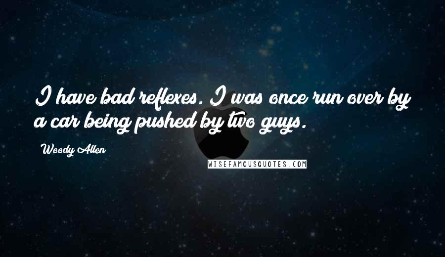 Woody Allen Quotes: I have bad reflexes. I was once run over by a car being pushed by two guys.